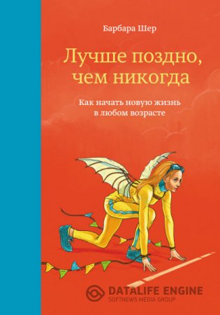 Обложка к Барбара Шер. Лучше поздно, чем никогда. Как начать новую жизнь в любом возрасте (2016) RTF,FB2