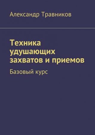Обложка к Александр Травников. Техника удушающих захватов и приемов. Базовый курс (2017) PDF,FB2