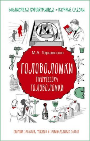 Обложка к Михаил Гершензон. Головоломки профессора Головоломки. Сборник загадок, фокусов и занимательных задач (2017)