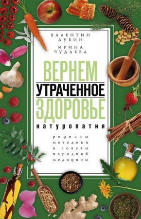 Обложка к Вернем утраченное здоровье. Натуропатия. Рецепты, методики и советы народной медицины