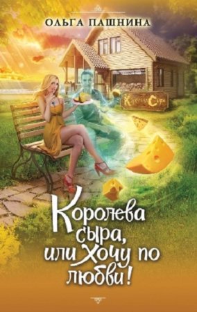 Обложка к Ольга Пашнина. Королева сыра, или Хочу по любви!