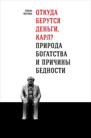 Обложка к Откуда берутся деньги, Карл? Природа богатства и причины бедности