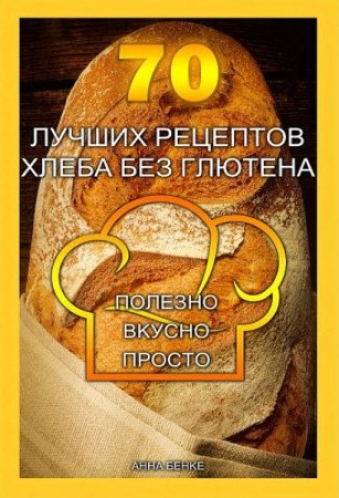 Обложка к 70 лучших рецептов хлеба без глютена. Полезно, вкусно, просто