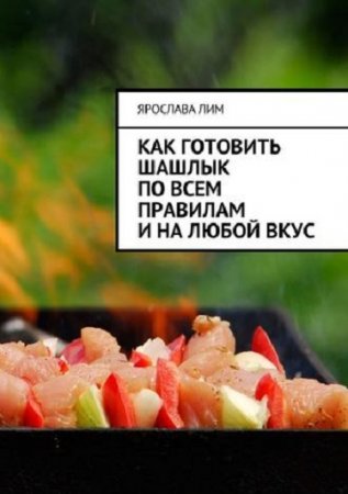 Обложка к Как готовить шашлык по всем правилам и на любой вкус