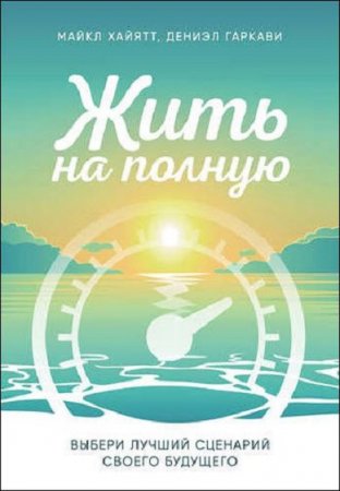 Обложка к Жить на полную. Выбери лучший сценарий своего будущего