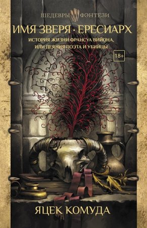 Обложка к Яцек Комуда. Имя Зверя. Ересиарх. История жизни Франсуа Вийона, или Деяния поэта и убийцы (2019)