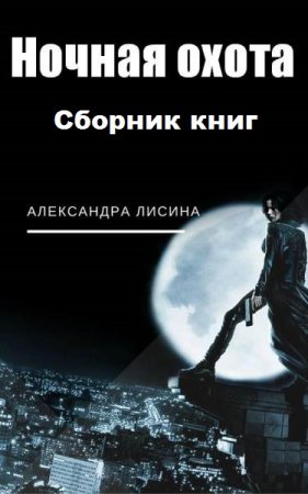 Обложка к Александра Лисина. Ночная охота. Сборник книг